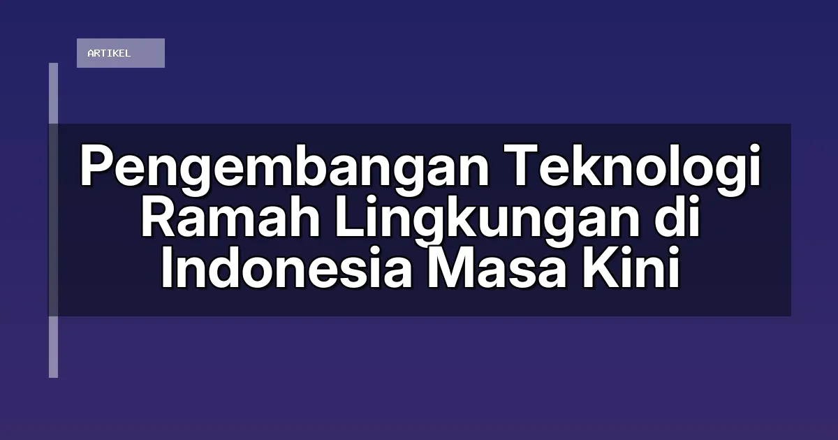Pengembangan Teknologi Ramah Lingkungan di Indonesia Masa Kini