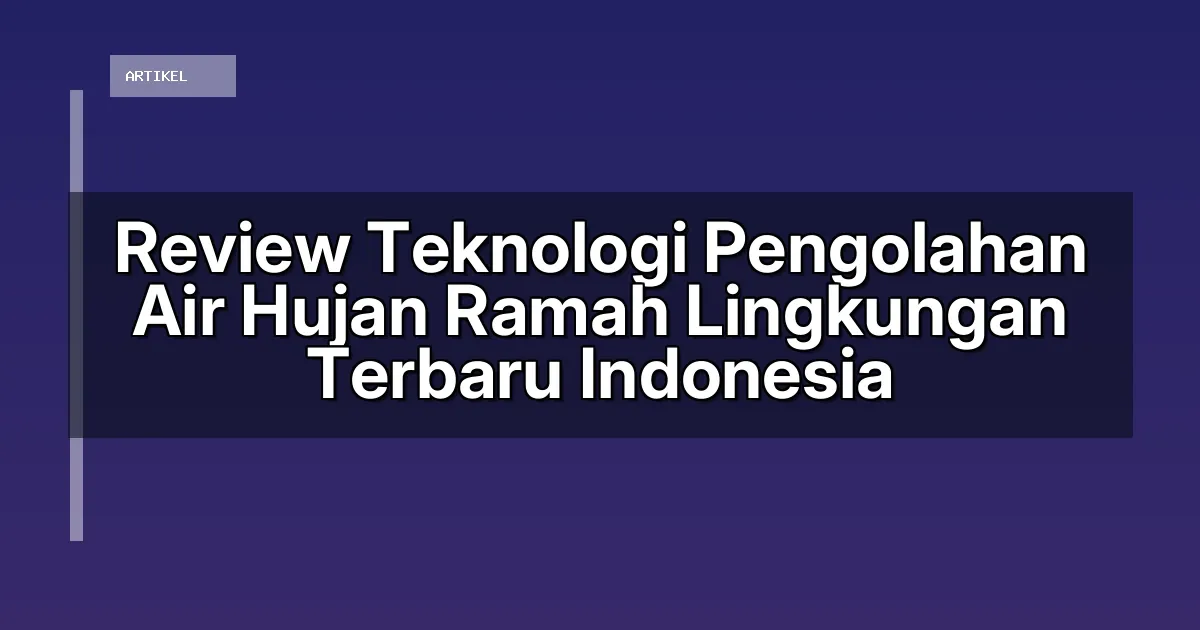 Review Teknologi Pengolahan Air Hujan Ramah Lingkungan Terbaru Indonesia