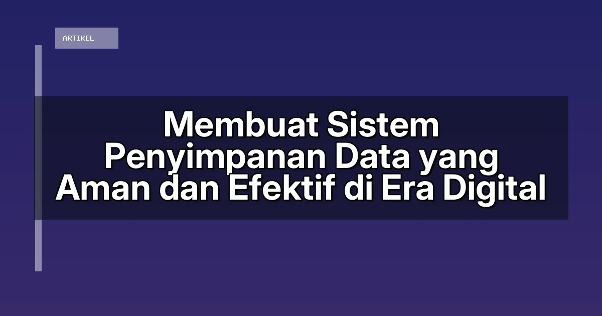 Membuat Sistem Penyimpanan Data yang Aman dan Efektif di Era Digital