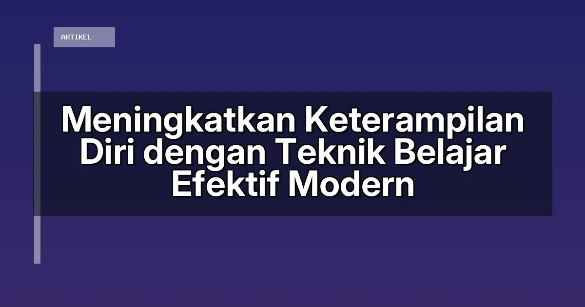 Meningkatkan Keterampilan Diri dengan Teknik Belajar Efektif Modern