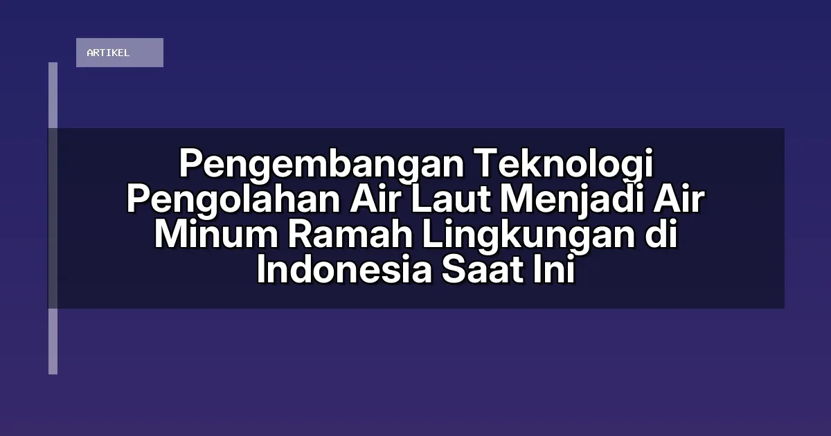 Pengembangan Teknologi Pengolahan Air Laut Menjadi Air Minum Ramah Lingkungan di Indonesia Saat Ini