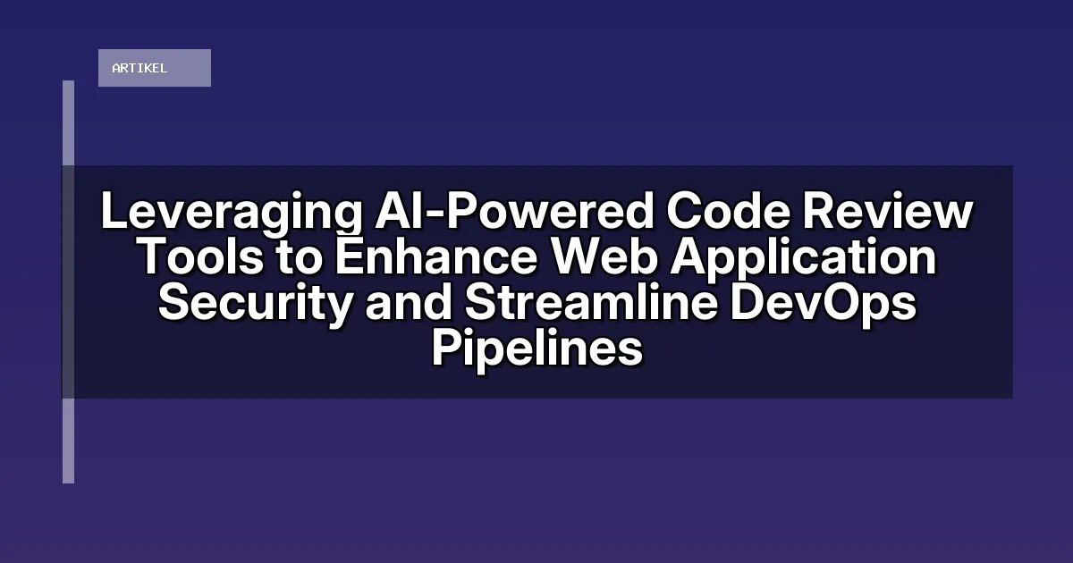 Leveraging AI-Powered Code Review Tools to Enhance Web Application Security and Streamline DevOps Pipelines