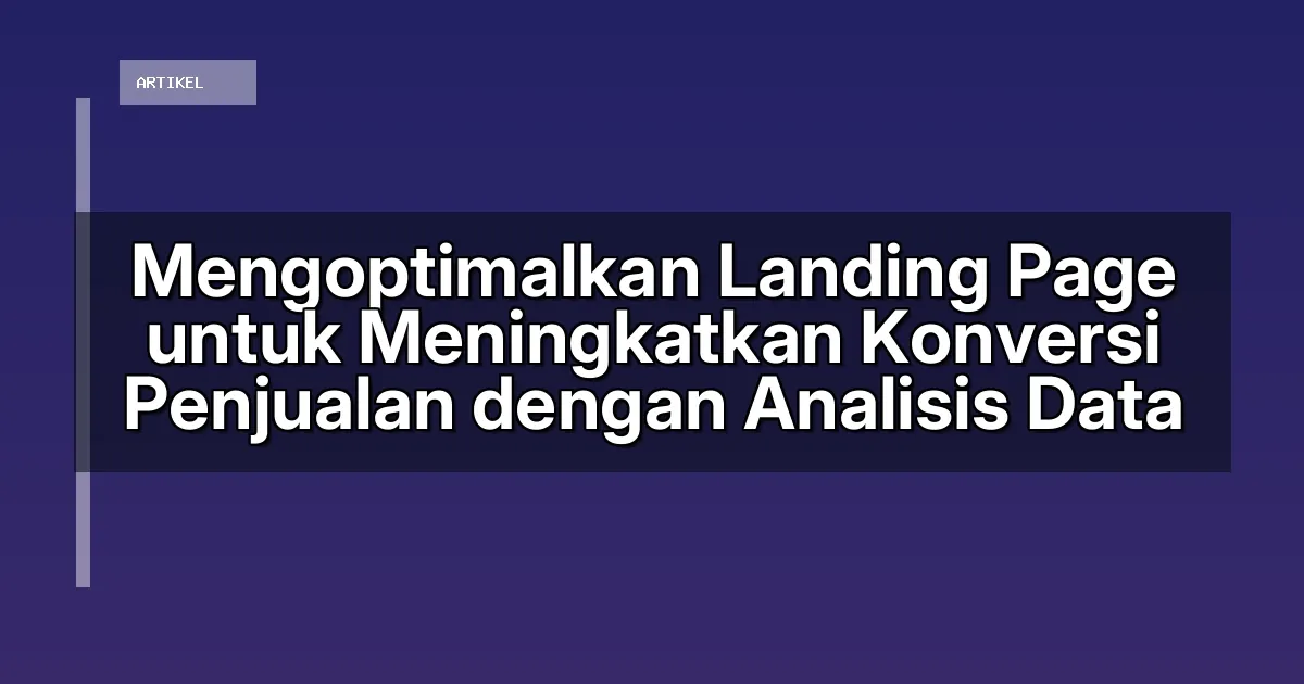Mengoptimalkan Landing Page untuk Meningkatkan Konversi Penjualan dengan Analisis Data