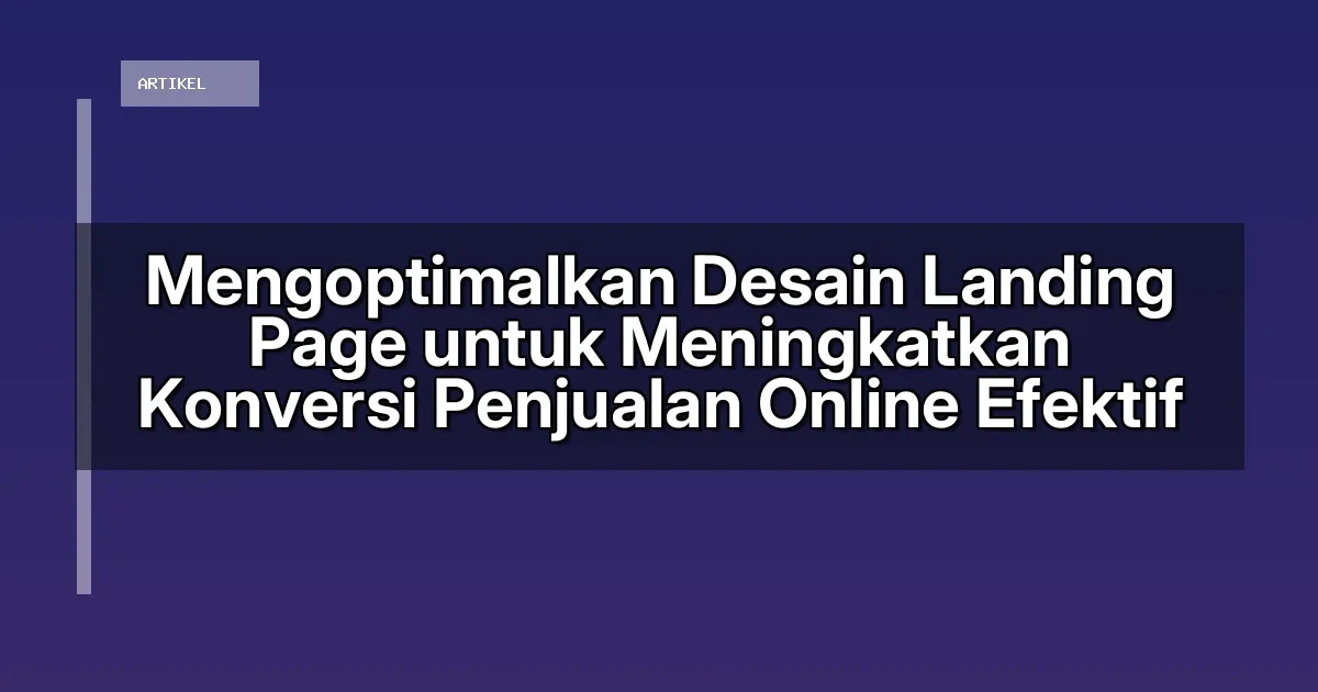 Mengoptimalkan Desain Landing Page untuk Meningkatkan Konversi Penjualan Online Efektif