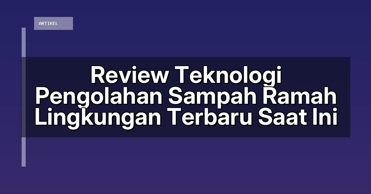 Review Teknologi Pengolahan Sampah Ramah Lingkungan Terbaru Saat Ini