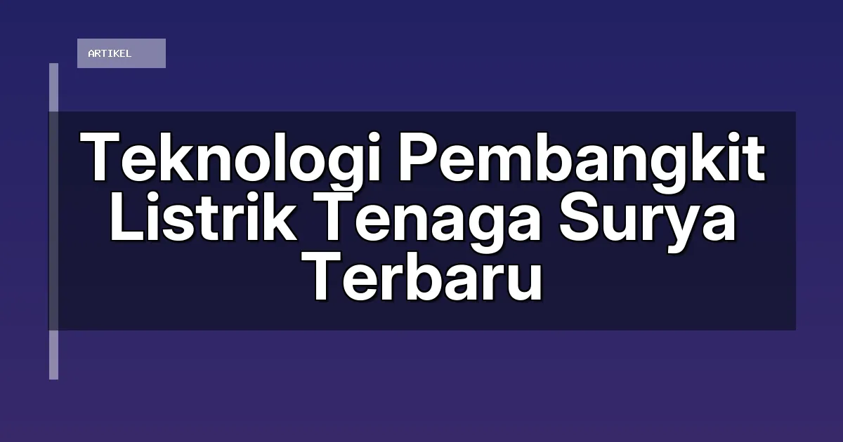 Teknologi Pembangkit Listrik Tenaga Surya Terbaru