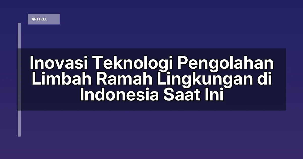 Inovasi Teknologi Pengolahan Limbah Ramah Lingkungan di Indonesia Saat Ini