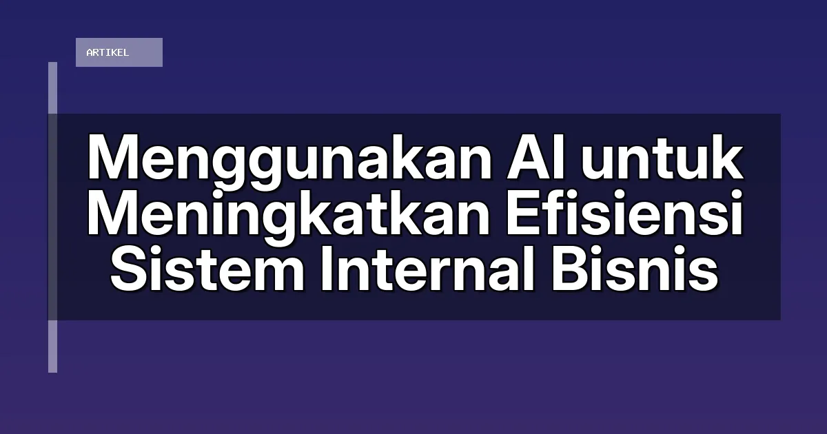Menggunakan AI untuk Meningkatkan Efisiensi Sistem Internal Bisnis