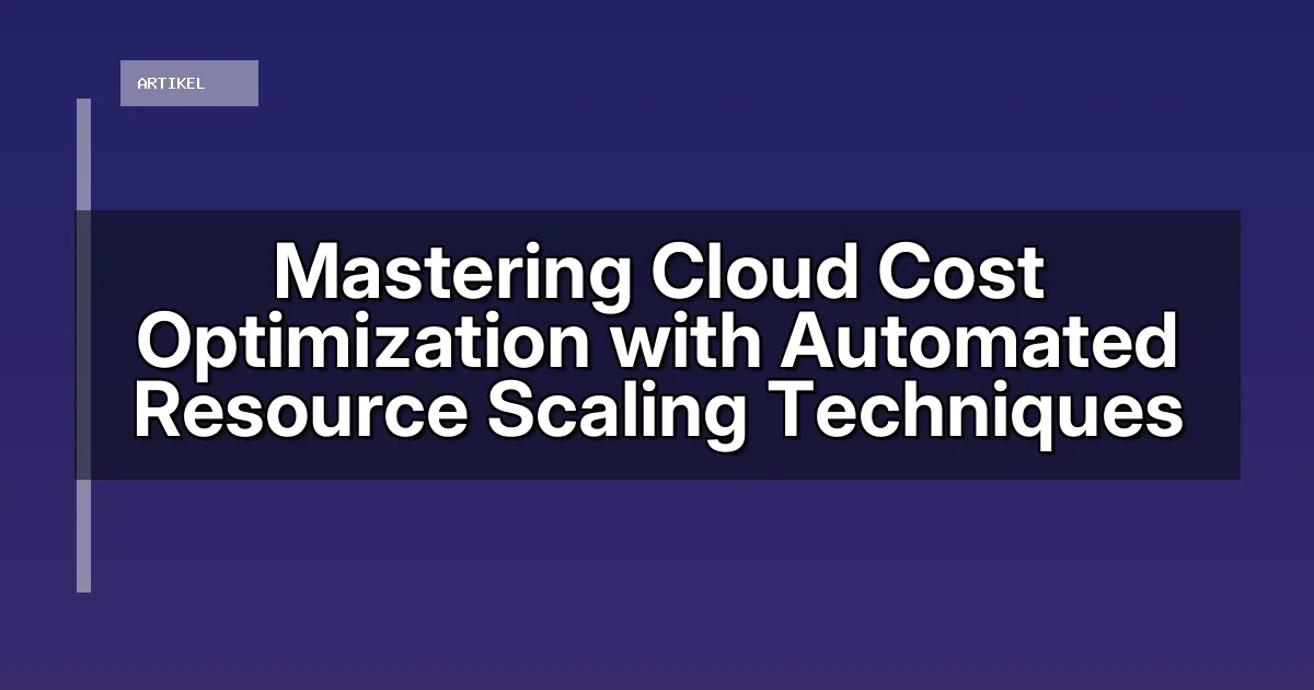 Mastering Cloud Cost Optimization with Automated Resource Scaling Techniques