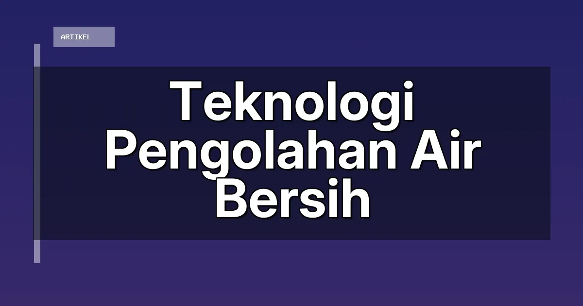 Teknologi Pengolahan Air Bersih