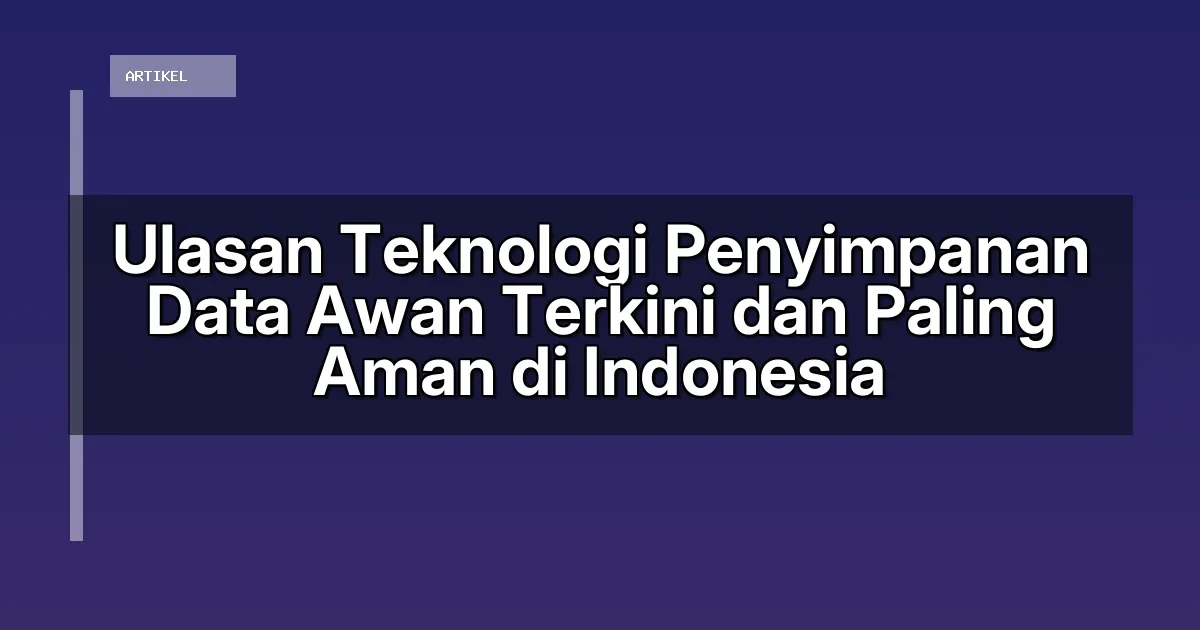 Ulasan Teknologi Penyimpanan Data Awan Terkini dan Paling Aman di Indonesia