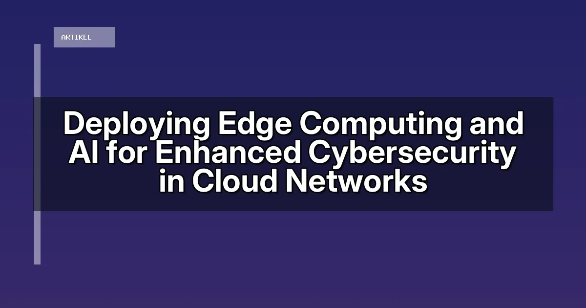 Deploying Edge Computing and AI for Enhanced Cybersecurity in Cloud Networks