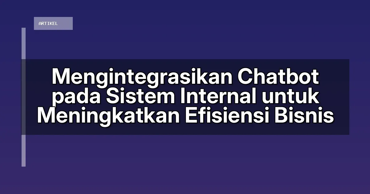 Mengintegrasikan Chatbot pada Sistem Internal untuk Meningkatkan Efisiensi Bisnis