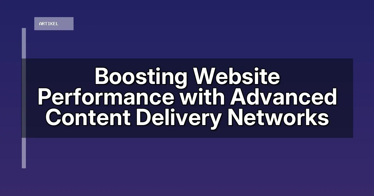 Boosting Website Performance with Advanced Content Delivery Networks