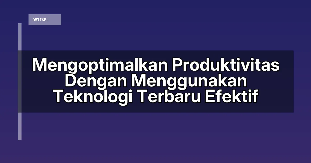 Mengoptimalkan Produktivitas Dengan Menggunakan Teknologi Terbaru Efektif
