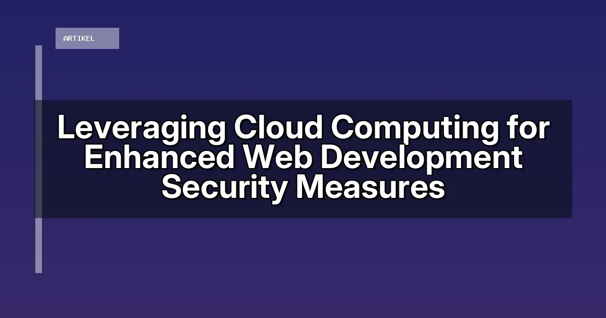 Leveraging Cloud Computing for Enhanced Web Development Security Measures