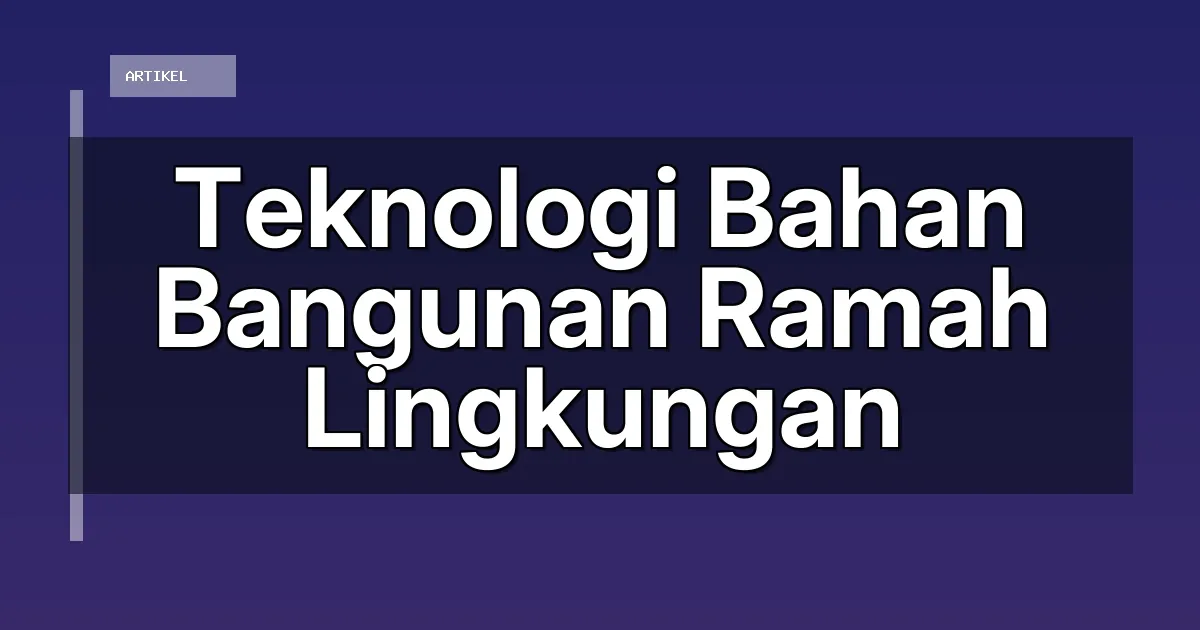 Teknologi Bahan Bangunan Ramah Lingkungan