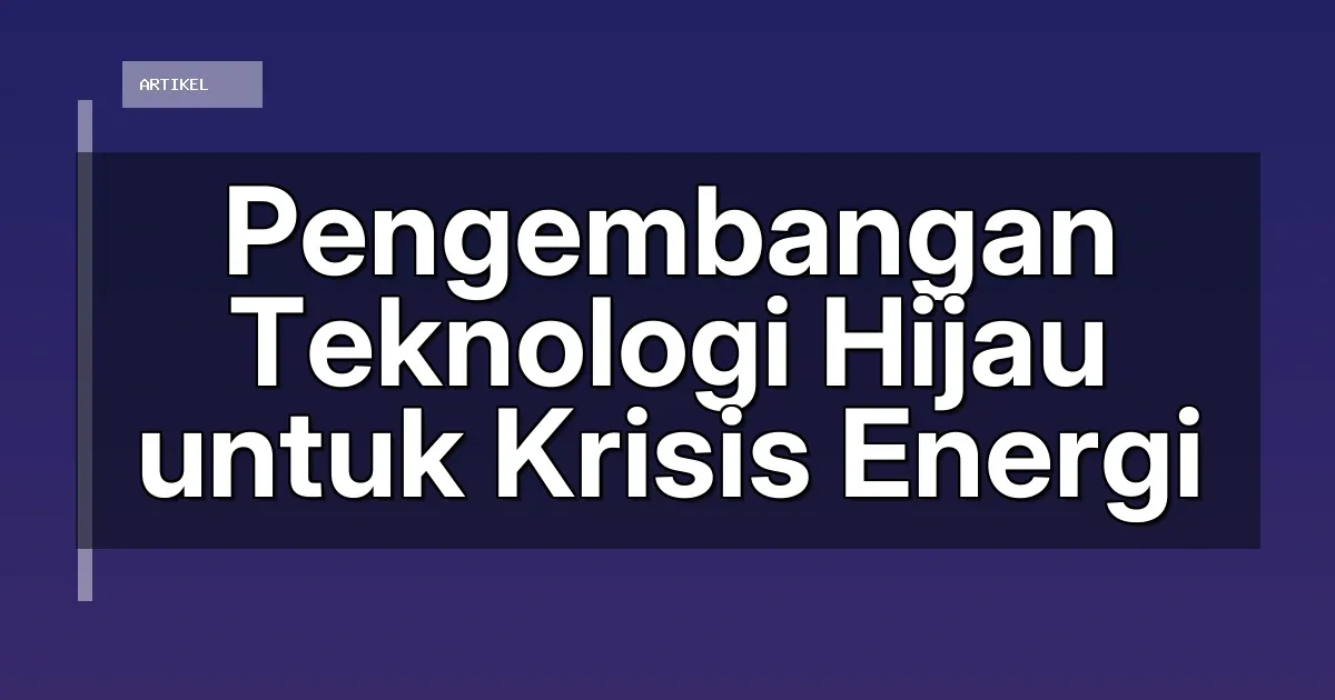 Pengembangan Teknologi Hijau untuk Krisis Energi