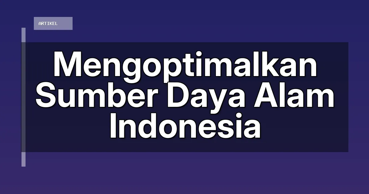 Mengoptimalkan Sumber Daya Alam Indonesia
