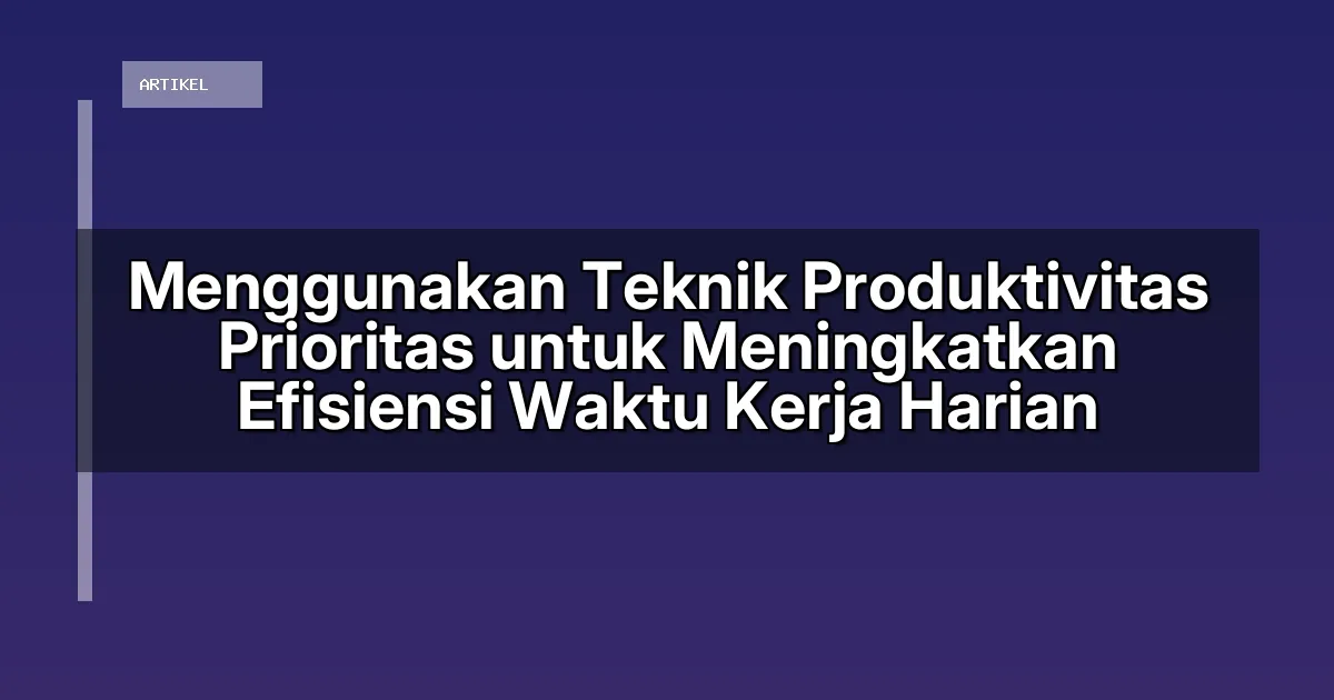 Menggunakan Teknik Produktivitas Prioritas untuk Meningkatkan Efisiensi Waktu Kerja Harian