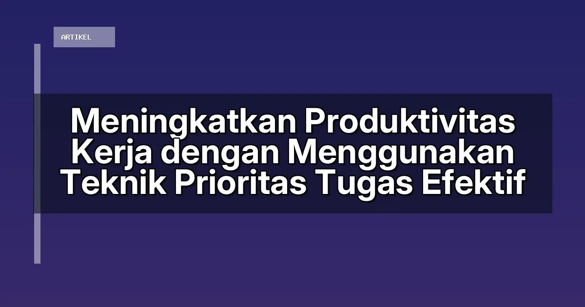 Meningkatkan Produktivitas Kerja dengan Menggunakan Teknik Prioritas Tugas Efektif