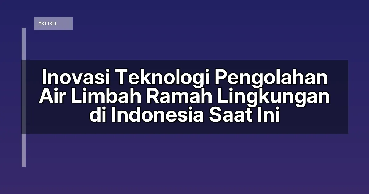 Inovasi Teknologi Pengolahan Air Limbah Ramah Lingkungan di Indonesia Saat Ini
