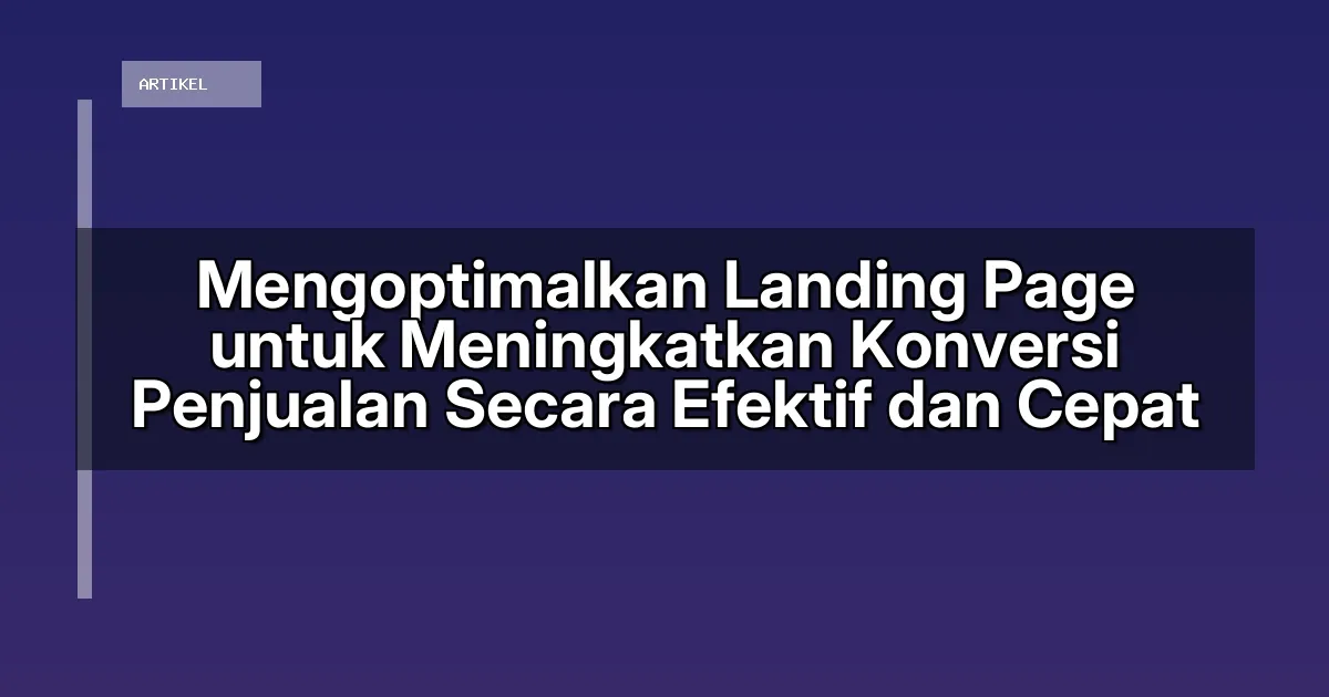 Mengoptimalkan Landing Page untuk Meningkatkan Konversi Penjualan Secara Efektif dan Cepat