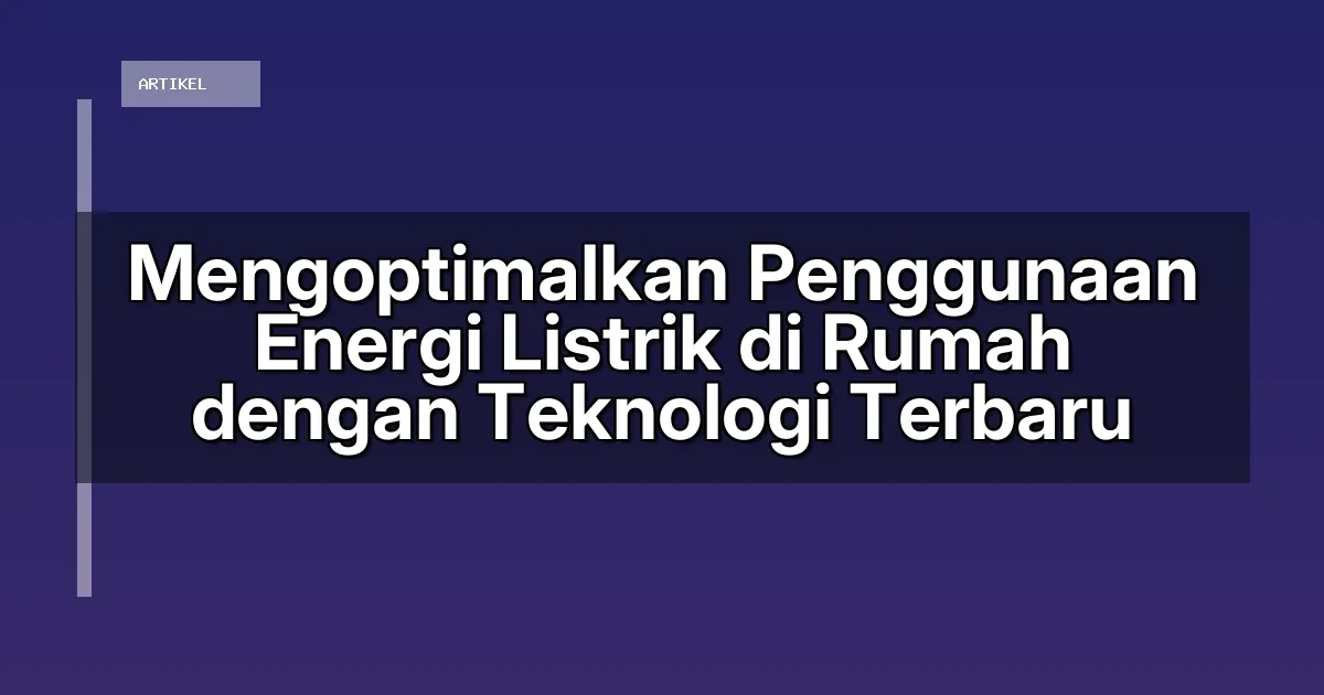 Mengoptimalkan Penggunaan Energi Listrik di Rumah dengan Teknologi Terbaru