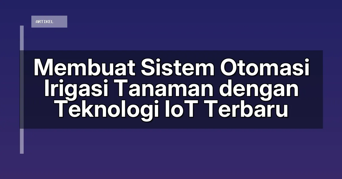 Membuat Sistem Otomasi Irigasi Tanaman dengan Teknologi IoT Terbaru