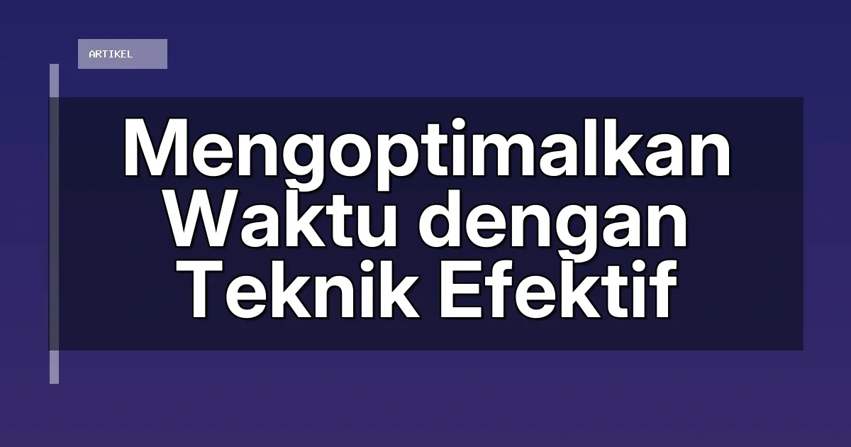 Mengoptimalkan Waktu dengan Teknik Efektif