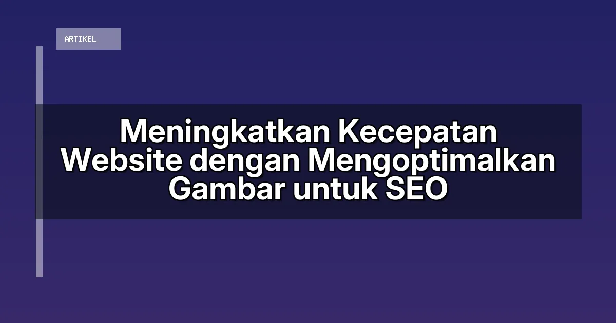 Meningkatkan Kecepatan Website dengan Mengoptimalkan Gambar untuk SEO