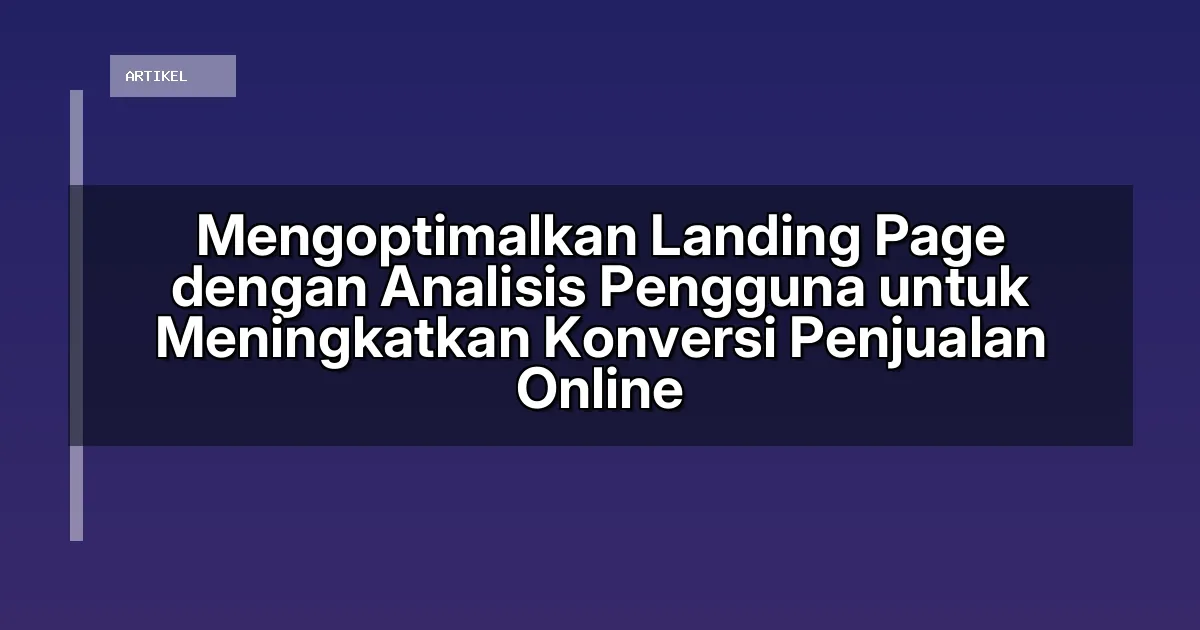 Mengoptimalkan Landing Page dengan Analisis Pengguna untuk Meningkatkan Konversi Penjualan Online
