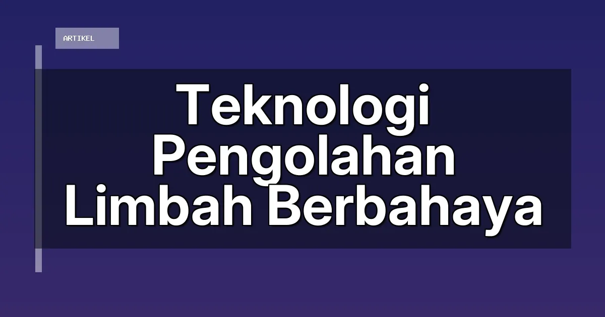 Teknologi Pengolahan Limbah Berbahaya