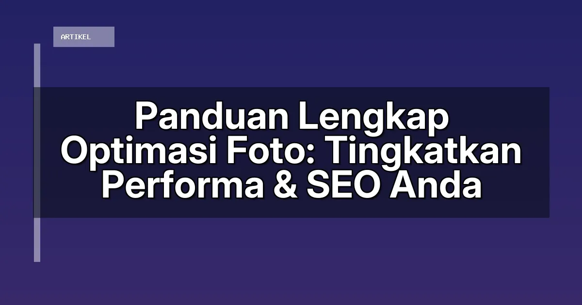 Panduan Lengkap Optimasi Foto: Tingkatkan Performa & SEO Anda