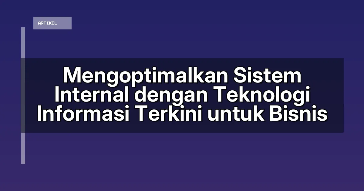 Mengoptimalkan Sistem Internal dengan Teknologi Informasi Terkini untuk Bisnis