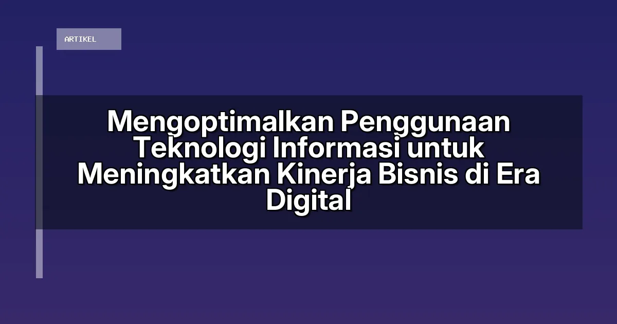 Mengoptimalkan Penggunaan Teknologi Informasi untuk Meningkatkan Kinerja Bisnis di Era Digital