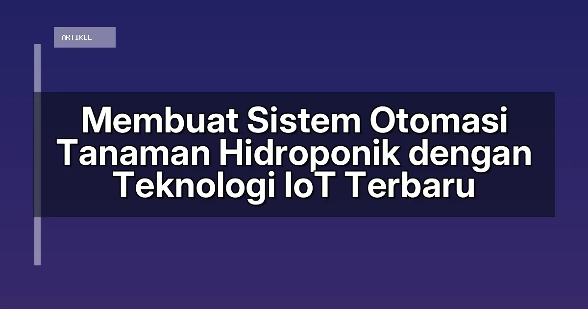 Membuat Sistem Otomasi Tanaman Hidroponik dengan Teknologi IoT Terbaru