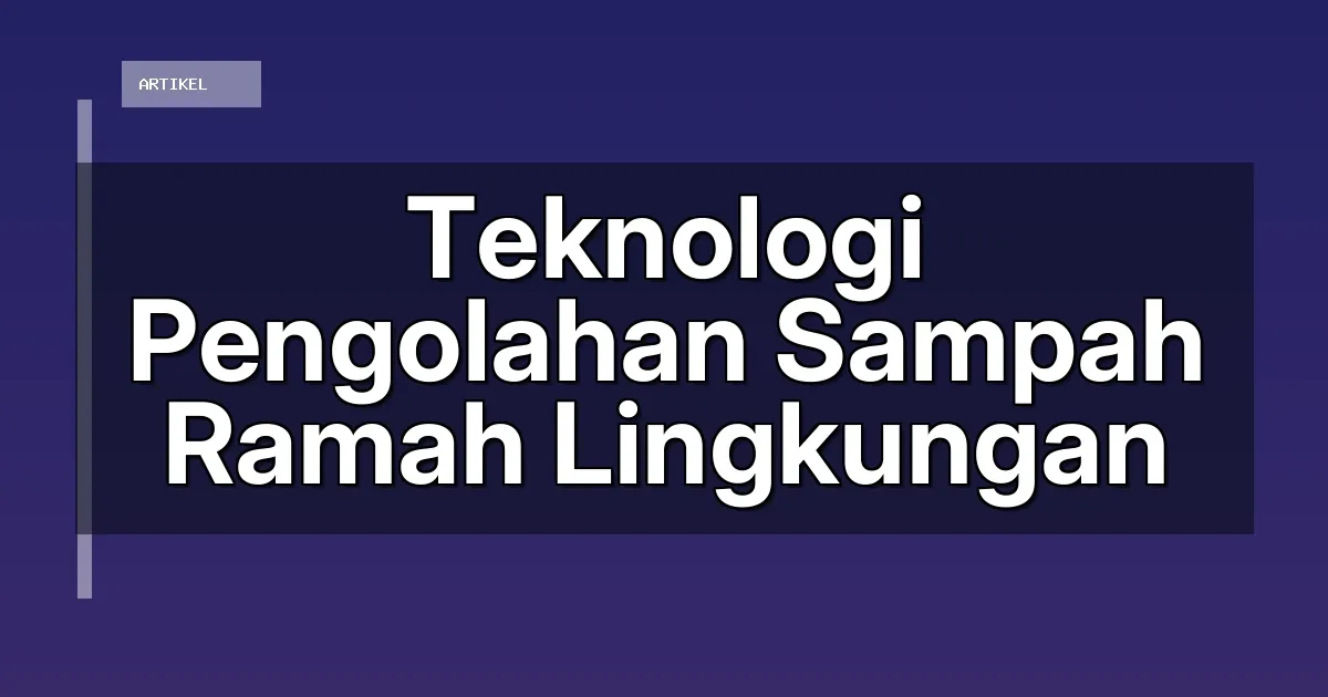 Teknologi Pengolahan Sampah Ramah Lingkungan