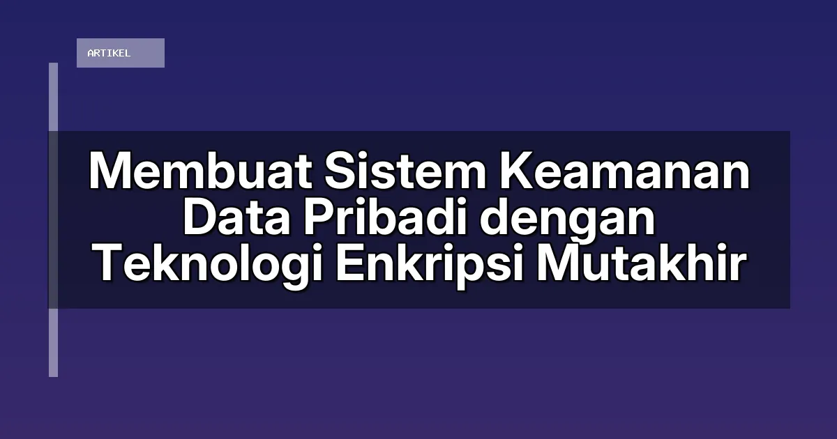 Membuat Sistem Keamanan Data Pribadi dengan Teknologi Enkripsi Mutakhir