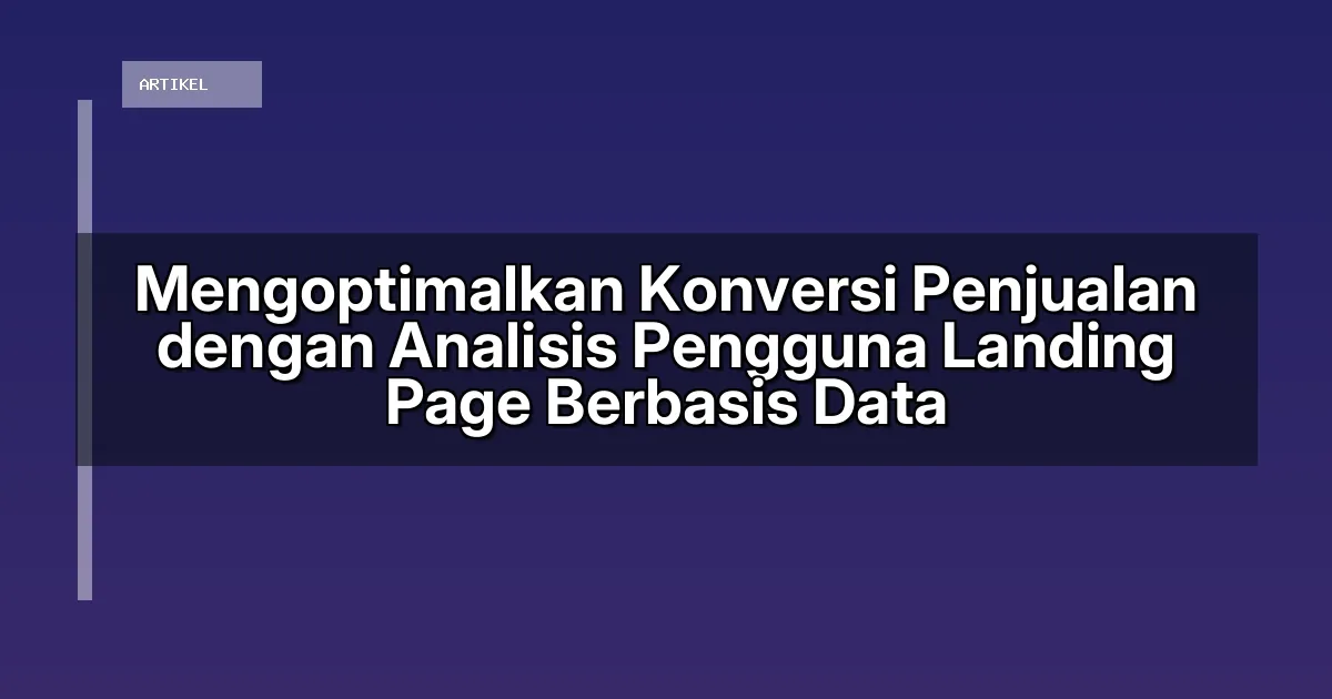 Mengoptimalkan Konversi Penjualan dengan Analisis Pengguna Landing Page Berbasis Data