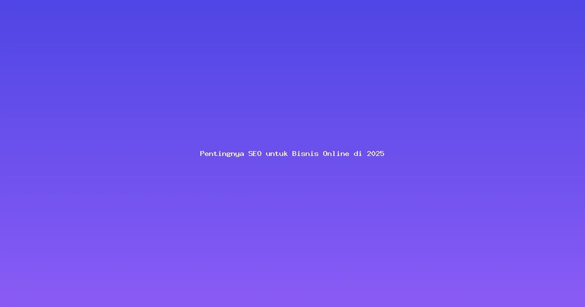 Pentingnya SEO untuk Bisnis Online di 2025