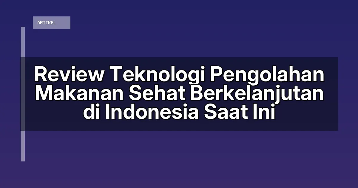 Review Teknologi Pengolahan Makanan Sehat Berkelanjutan di Indonesia Saat Ini