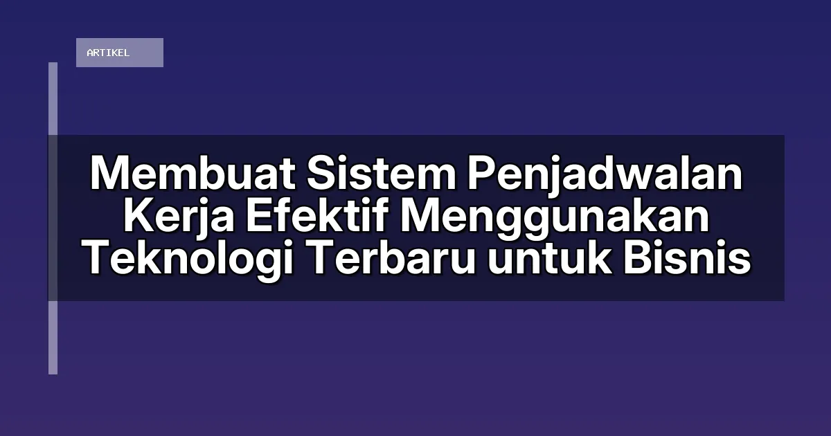 Membuat Sistem Penjadwalan Kerja Efektif Menggunakan Teknologi Terbaru untuk Bisnis