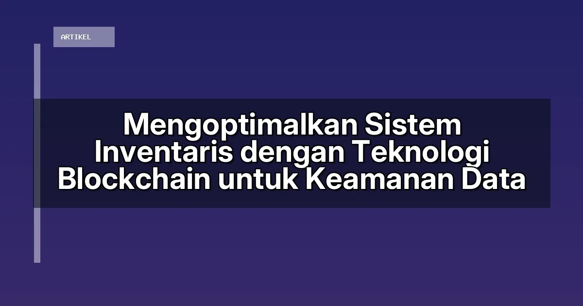 Mengoptimalkan Sistem Inventaris dengan Teknologi Blockchain untuk Keamanan Data