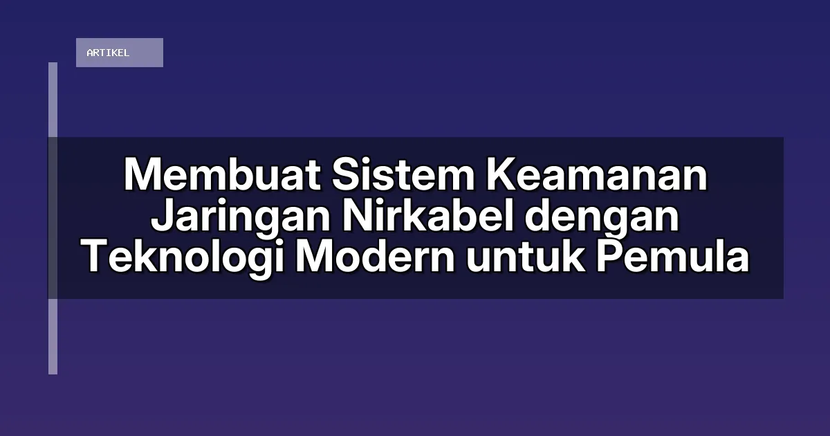Membuat Sistem Keamanan Jaringan Nirkabel dengan Teknologi Modern untuk Pemula