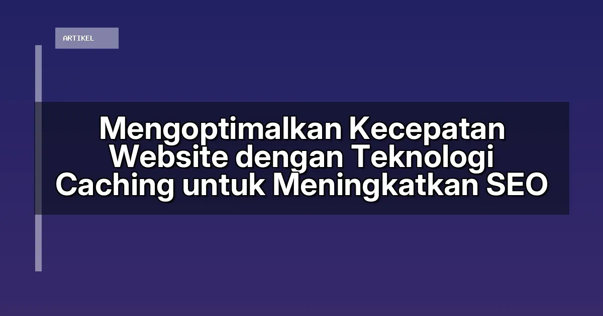 Mengoptimalkan Kecepatan Website dengan Teknologi Caching untuk Meningkatkan SEO