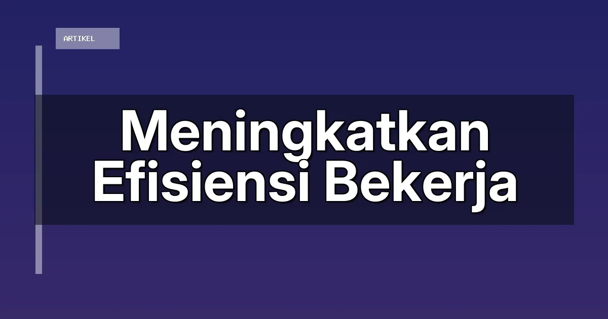Meningkatkan Efisiensi Bekerja