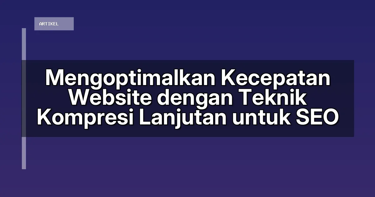 Mengoptimalkan Kecepatan Website dengan Teknik Kompresi Lanjutan untuk SEO