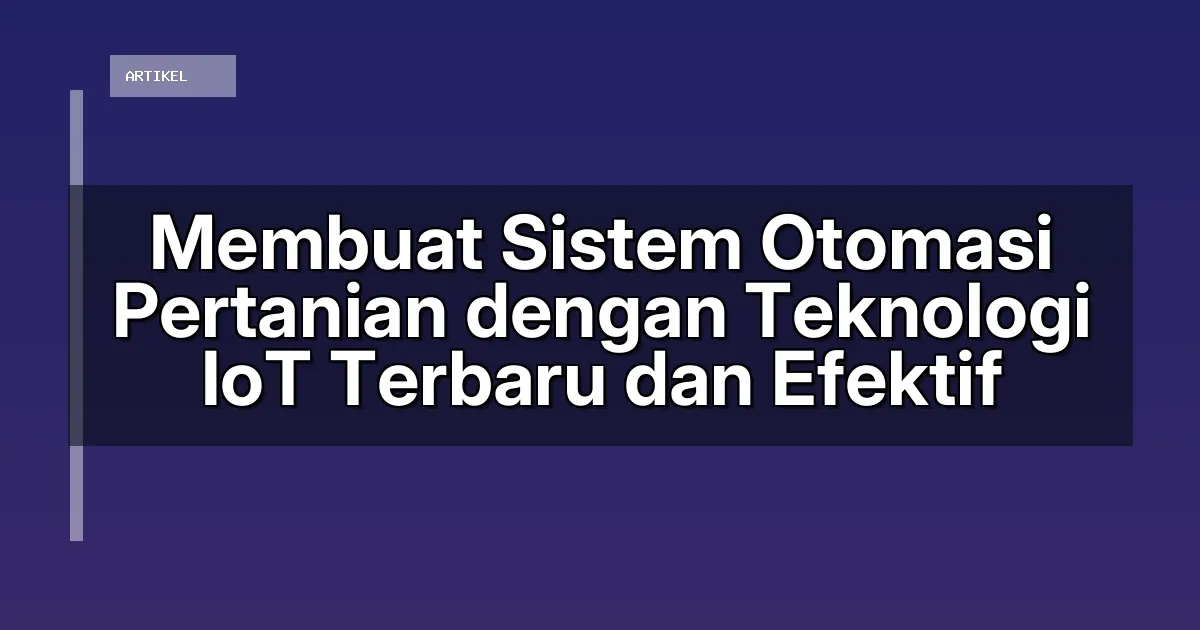 Membuat Sistem Otomasi Pertanian dengan Teknologi IoT Terbaru dan Efektif