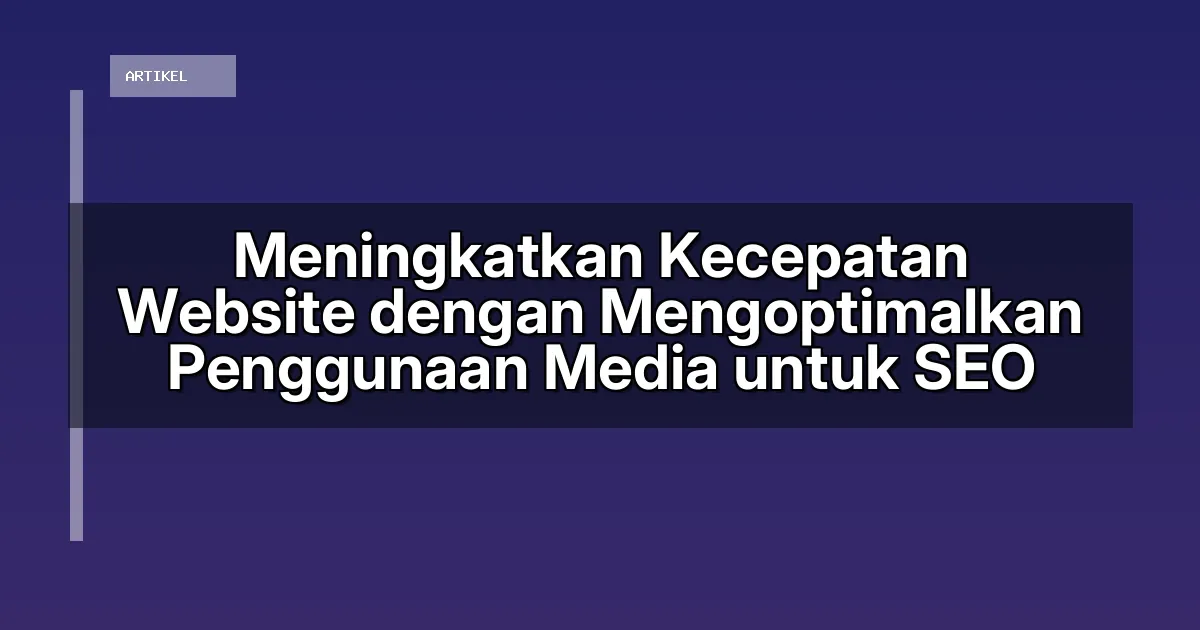 Meningkatkan Kecepatan Website dengan Mengoptimalkan Penggunaan Media untuk SEO
